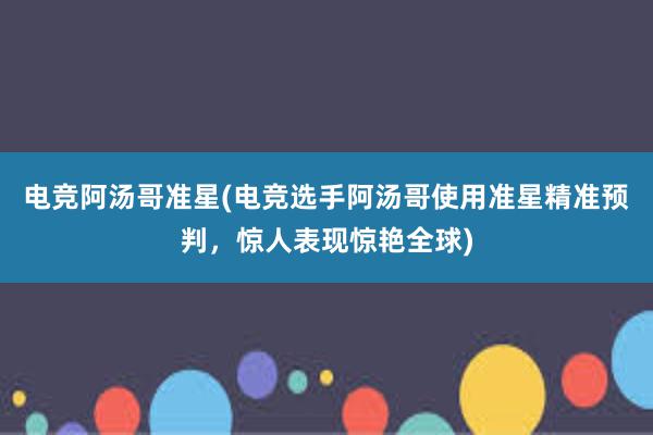 电竞阿汤哥准星(电竞选手阿汤哥使用准星精准预判，惊人表现惊艳全球)