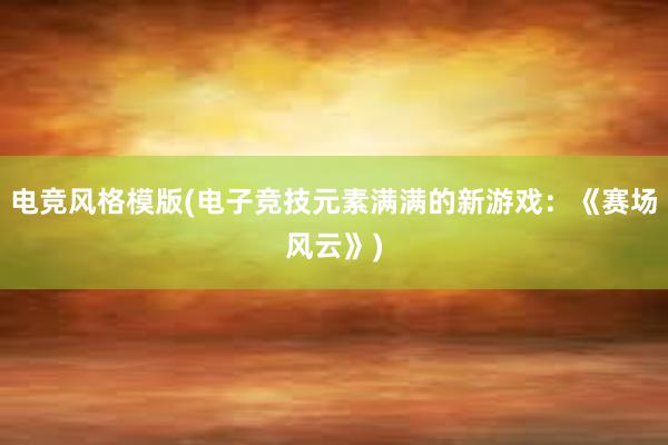 电竞风格模版(电子竞技元素满满的新游戏：《赛场风云》)