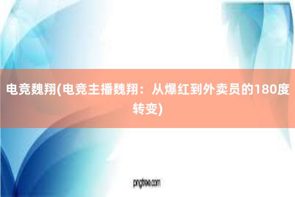 电竞魏翔(电竞主播魏翔：从爆红到外卖员的180度转变)