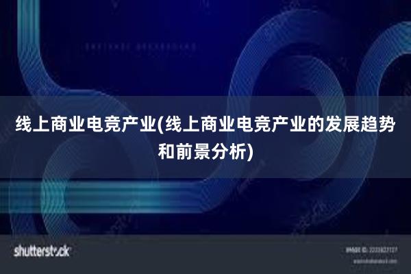 线上商业电竞产业(线上商业电竞产业的发展趋势和前景分析)