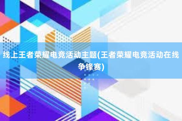 线上王者荣耀电竞活动主题(王者荣耀电竞活动在线争锋赛)