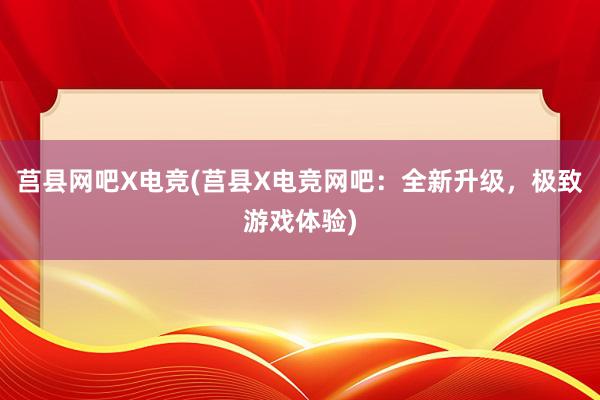 莒县网吧X电竞(莒县X电竞网吧：全新升级，极致游戏体验)