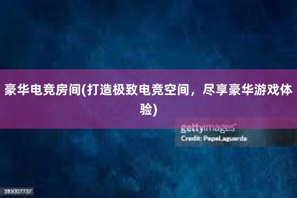 豪华电竞房间(打造极致电竞空间，尽享豪华游戏体验)