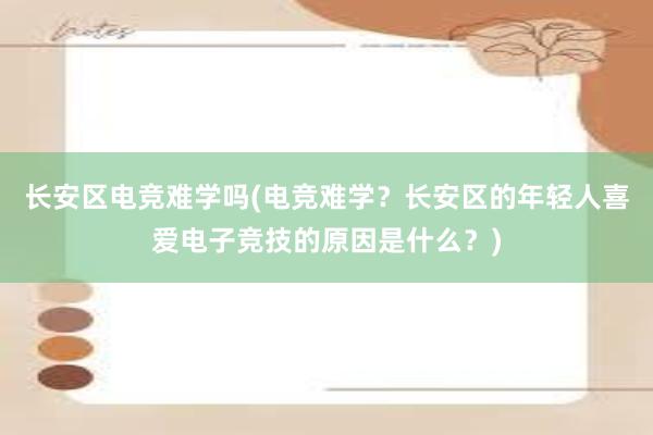 长安区电竞难学吗(电竞难学？长安区的年轻人喜爱电子竞技的原因是什么？)