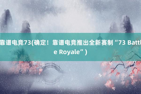 靠谱电竞73(确定！靠谱电竞推出全新赛制“73 Battle Royale”)