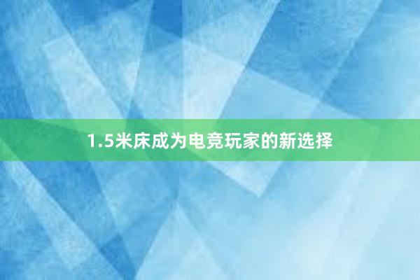 1.5米床成为电竞玩家的新选择