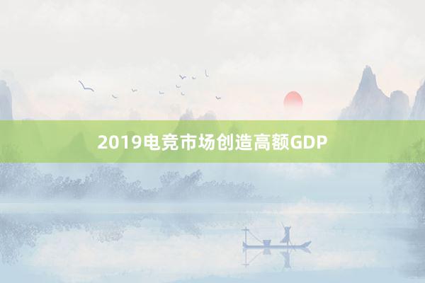 2019电竞市场创造高额GDP