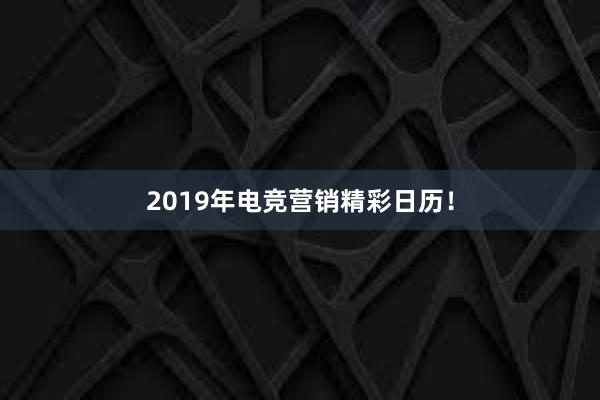 2019年电竞营销精彩日历！