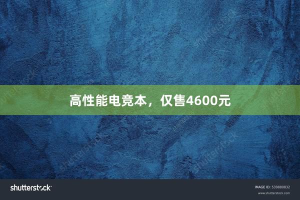 高性能电竞本，仅售4600元