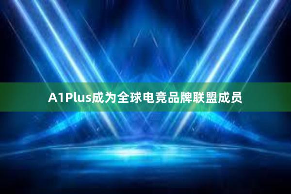 A1Plus成为全球电竞品牌联盟成员