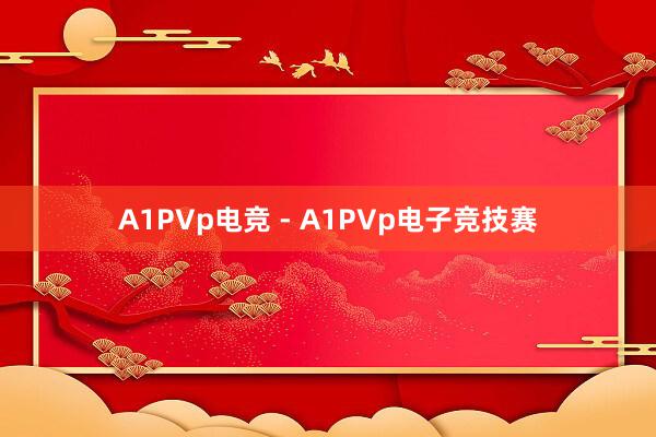 A1PVp电竞 - A1PVp电子竞技赛