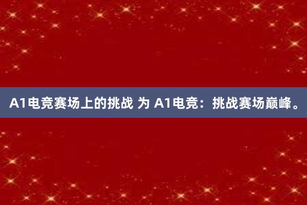 A1电竞赛场上的挑战 为 A1电竞：挑战赛场巅峰。