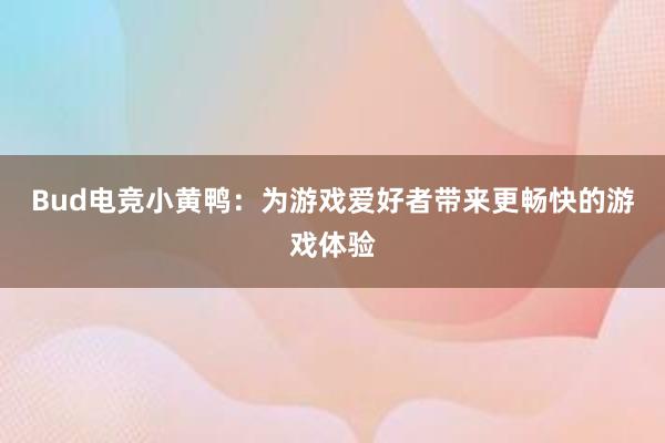 Bud电竞小黄鸭：为游戏爱好者带来更畅快的游戏体验