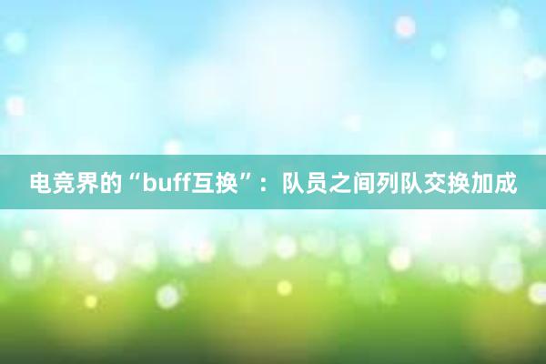 电竞界的“buff互换”：队员之间列队交换加成