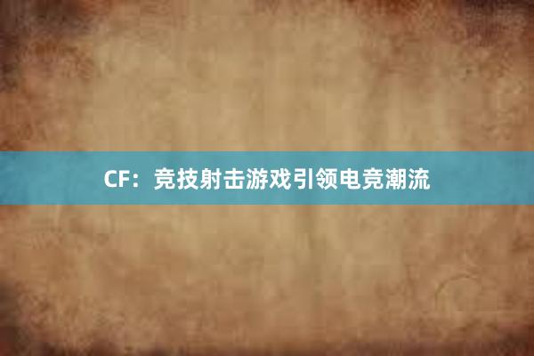 CF：竞技射击游戏引领电竞潮流