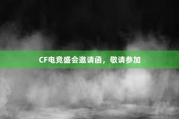 CF电竞盛会邀请函，敬请参加