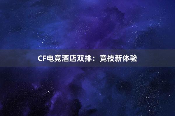 CF电竞酒店双排：竞技新体验