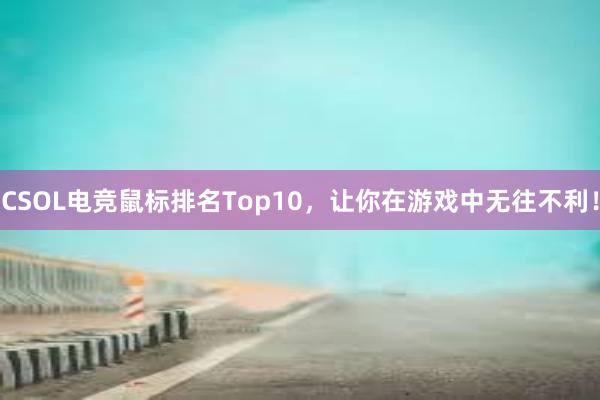 CSOL电竞鼠标排名Top10，让你在游戏中无往不利！