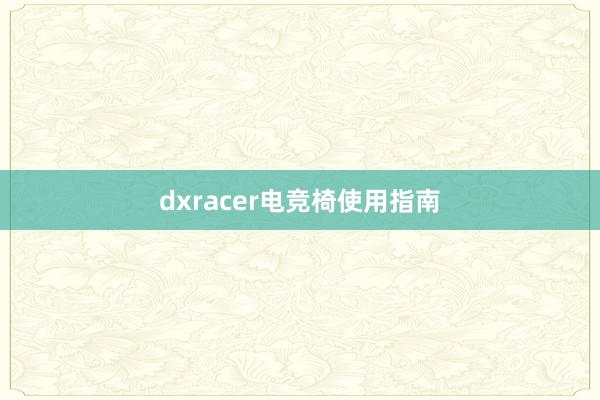 dxracer电竞椅使用指南