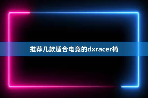 推荐几款适合电竞的dxracer椅