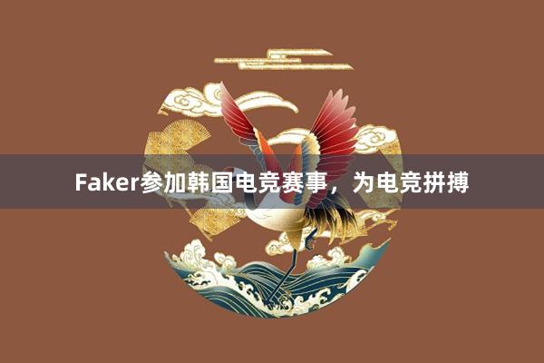 Faker参加韩国电竞赛事，为电竞拼搏