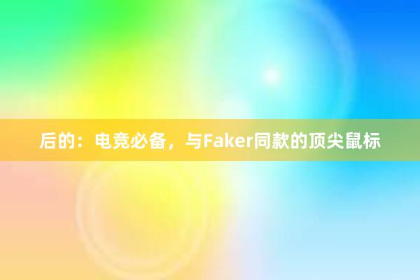 后的：电竞必备，与Faker同款的顶尖鼠标