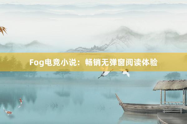 Fog电竞小说：畅销无弹窗阅读体验