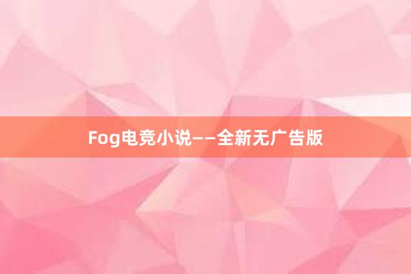 Fog电竞小说——全新无广告版