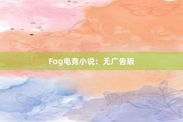 Fog电竞小说：无广告版