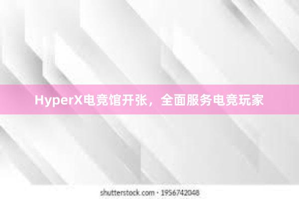 HyperX电竞馆开张，全面服务电竞玩家