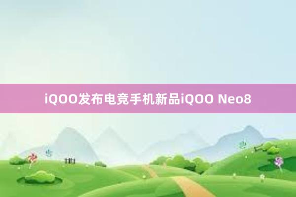 iQOO发布电竞手机新品iQOO Neo8