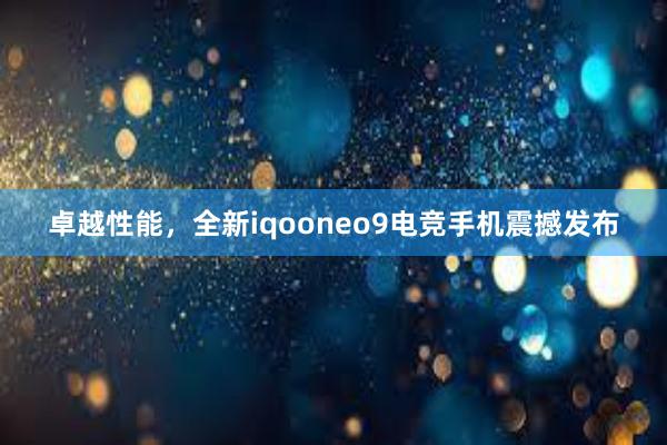 卓越性能，全新iqooneo9电竞手机震撼发布