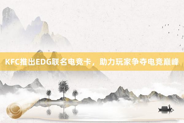 KFC推出EDG联名电竞卡，助力玩家争夺电竞巅峰