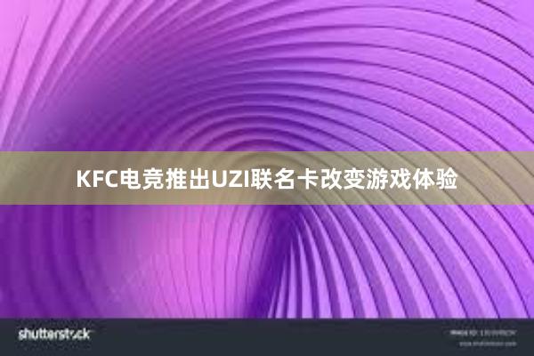 KFC电竞推出UZI联名卡改变游戏体验