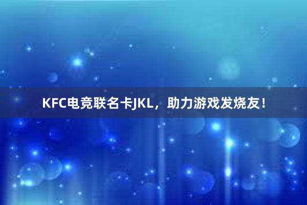 KFC电竞联名卡JKL，助力游戏发烧友！