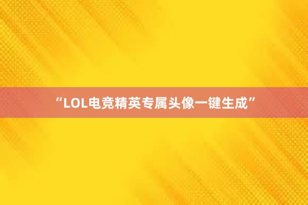 “LOL电竞精英专属头像一键生成”