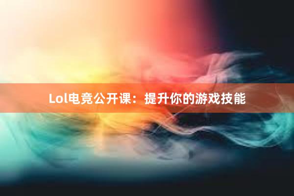 Lol电竞公开课：提升你的游戏技能