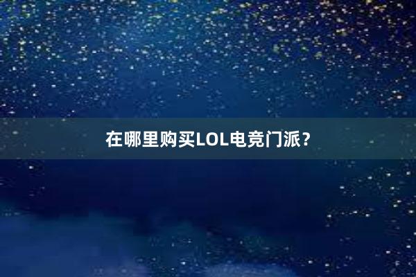 在哪里购买LOL电竞门派？