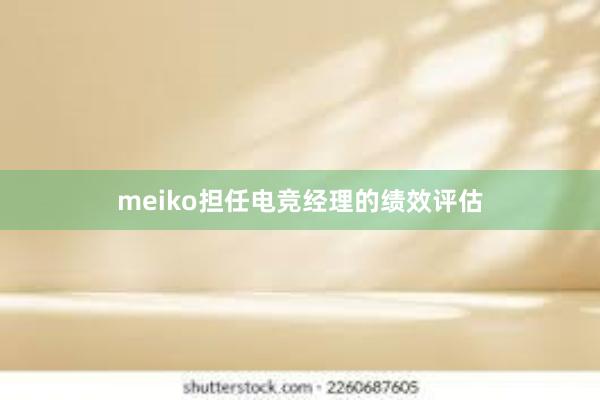 meiko担任电竞经理的绩效评估