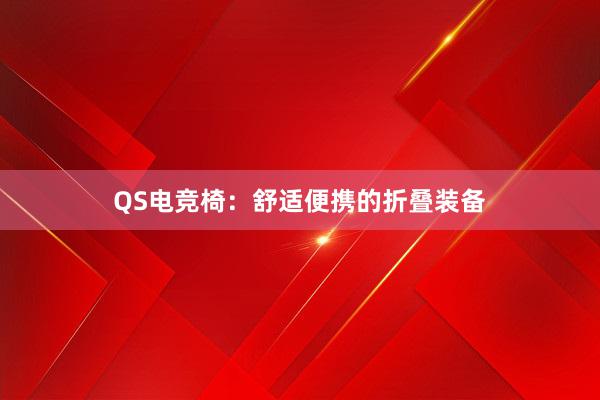 QS电竞椅：舒适便携的折叠装备