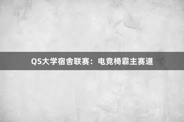 QS大学宿舍联赛：电竞椅霸主赛道