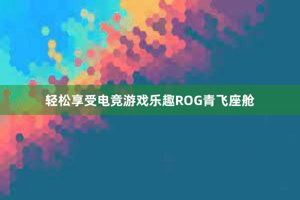 轻松享受电竞游戏乐趣ROG青飞座舱