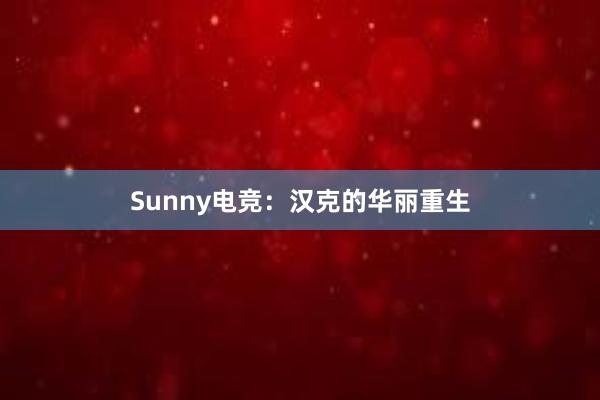 Sunny电竞：汉克的华丽重生