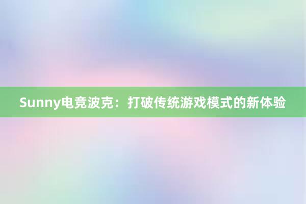 Sunny电竞波克：打破传统游戏模式的新体验