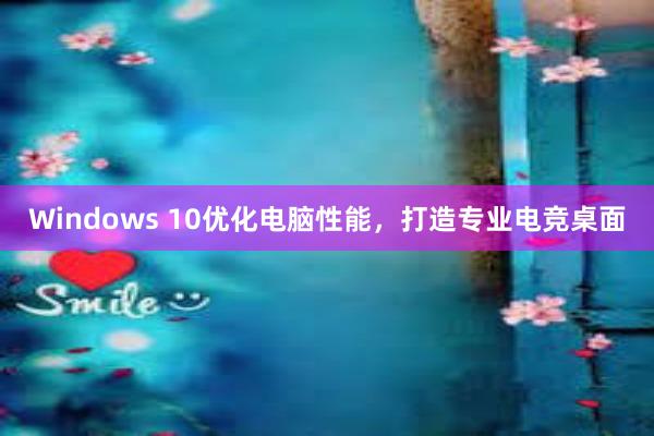 Windows 10优化电脑性能，打造专业电竞桌面