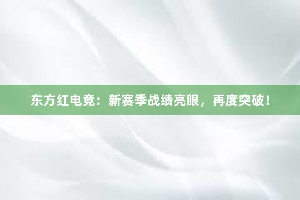 东方红电竞：新赛季战绩亮眼，再度突破！