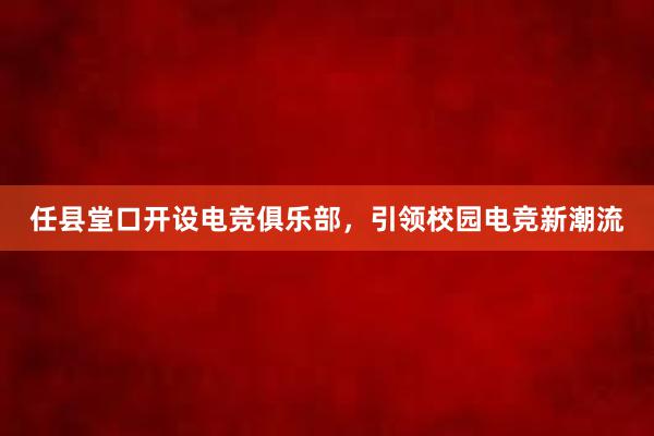 任县堂口开设电竞俱乐部，引领校园电竞新潮流