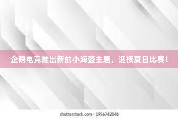 企鹅电竞推出新的小海盗主题，迎接夏日比赛！