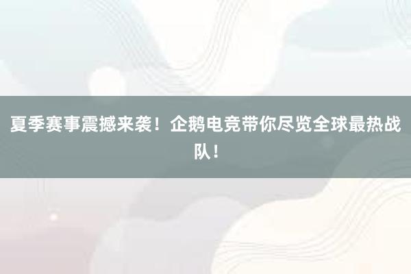 夏季赛事震撼来袭！企鹅电竞带你尽览全球最热战队！