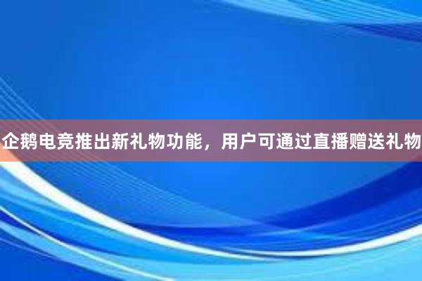 企鹅电竞推出新礼物功能，用户可通过直播赠送礼物